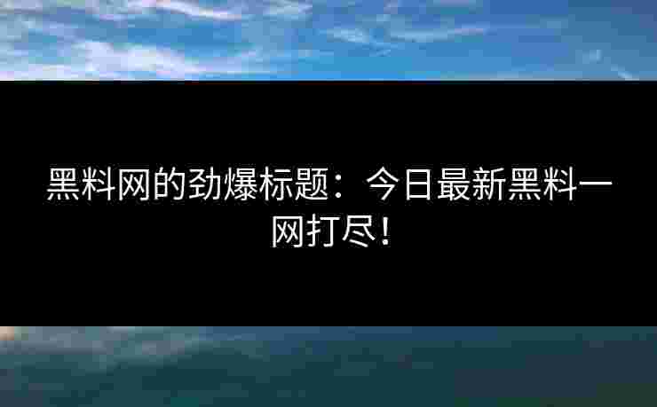 黑料网的劲爆标题：今日最新黑料一网打尽！