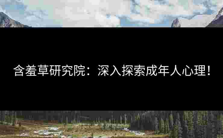 含羞草研究院：深入探索成年人心理！