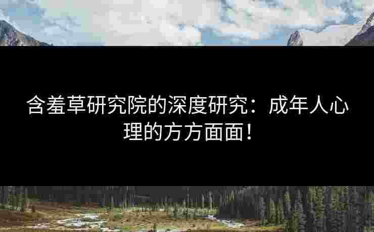 含羞草研究院的深度研究：成年人心理的方方面面！
